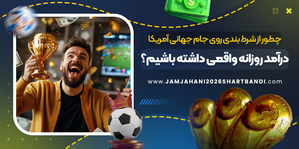 چطور از شرط بندی روی جام جهانی آمریکا درآمد روزانه واقعی داشته باشیم؟
